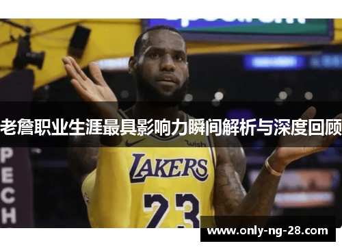 老詹职业生涯最具影响力瞬间解析与深度回顾