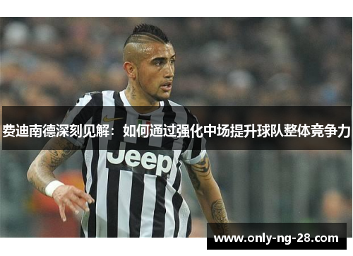 费迪南德深刻见解：如何通过强化中场提升球队整体竞争力