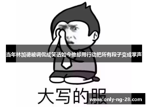 当年林加德被调侃成笑话如今他却用行动把所有段子变成掌声