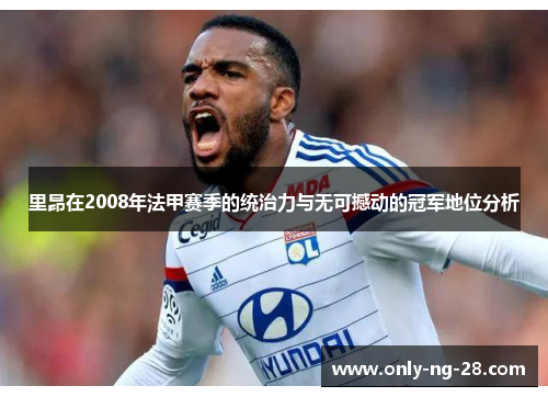 里昂在2008年法甲赛季的统治力与无可撼动的冠军地位分析