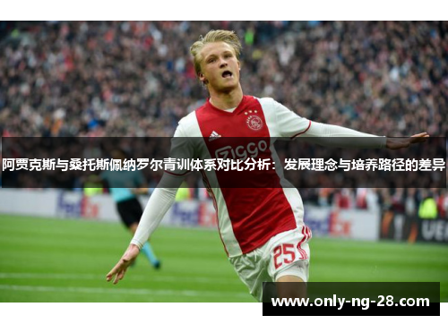 阿贾克斯与桑托斯佩纳罗尔青训体系对比分析：发展理念与培养路径的差异