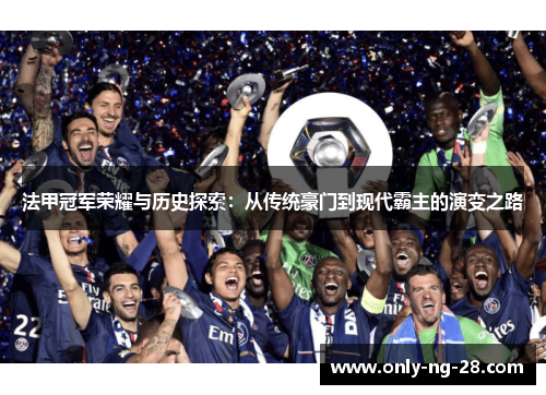 法甲冠军荣耀与历史探索:从传统豪门到现代霸主的演变之路 法甲冠军荣耀与历史探索:从传统豪门到现代霸主的演变之路