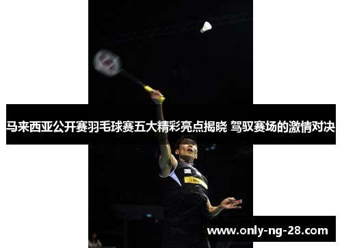 马来西亚公开赛羽毛球赛五大精彩亮点揭晓 驾驭赛场的激情对决 马来西亚公开赛羽毛球赛五大精彩亮点揭晓 驾驭赛场的激情对决