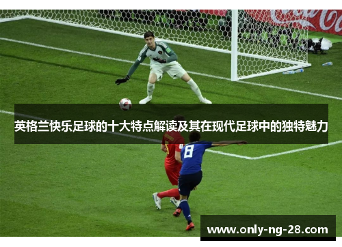 英格兰快乐足球的十大特点解读及其在现代足球中的独特魅力