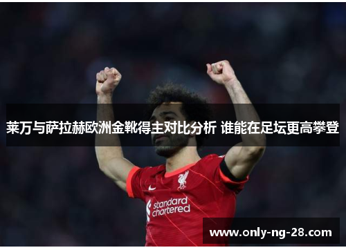 莱万与萨拉赫欧洲金靴得主对比分析 谁能在足坛更高攀登