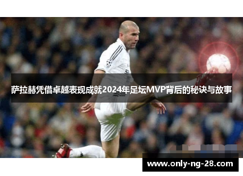 萨拉赫凭借卓越表现成就2024年足坛MVP背后的秘诀与故事 萨拉赫凭借卓越表现成就2024年足坛MVP背后的秘诀与故事