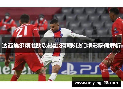 达西埃尔精准助攻赫维尔精彩破门精彩瞬间解析 达西埃尔精准助攻赫维尔精彩破门精彩瞬间解析