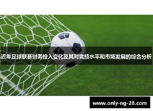 近年足球联赛财务投入变化及其对竞技水平和市场发展的综合分析 近年足球联赛财务投入变化及其对竞技水平和市场发展的综合分析