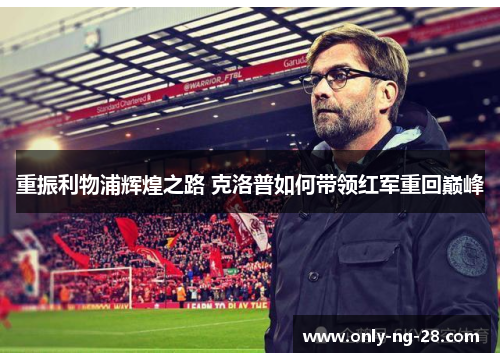 重振利物浦辉煌之路 克洛普如何带领红军重回巅峰