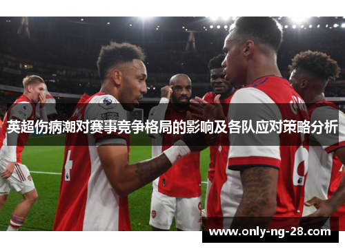 英超伤病潮对赛事竞争格局的影响及各队应对策略分析