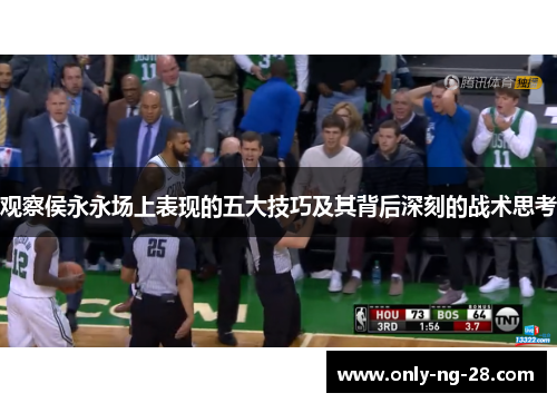 观察侯永永场上表现的五大技巧及其背后深刻的战术思考 观察侯永永场上表现的五大技巧及其背后深刻的战术思考