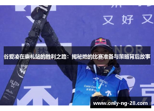 谷爱凌在崇礼站的胜利之路:揭秘她的比赛准备与策略背后故事 谷爱凌在崇礼站的胜利之路:揭秘她的比赛准备与策略背后故事