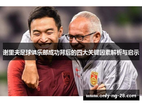 谢里夫足球俱乐部成功背后的四大关键因素解析与启示 谢里夫足球俱乐部成功背后的四大关键因素解析与启示