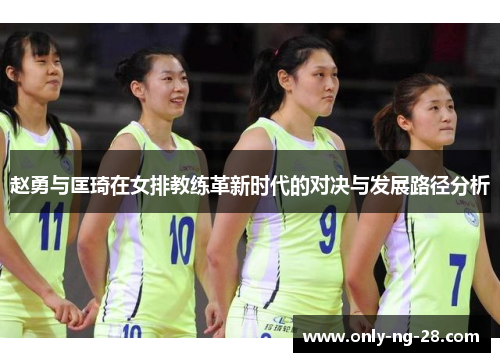 赵勇与匡琦在女排教练革新时代的对决与发展路径分析 赵勇与匡琦在女排教练革新时代的对决与发展路径分析