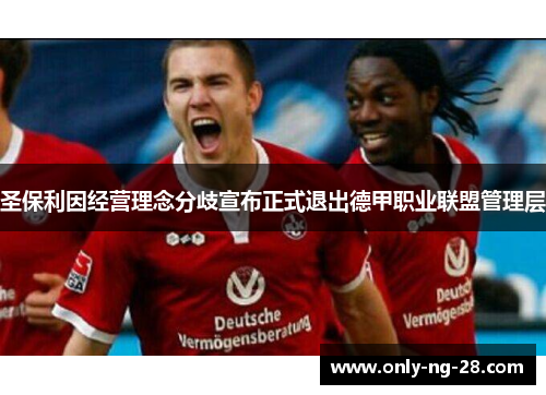 圣保利因经营理念分歧宣布正式退出德甲职业联盟管理层
