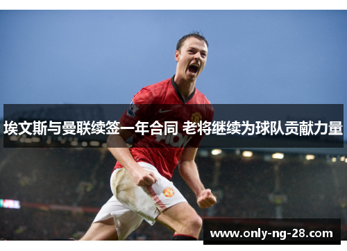 埃文斯与曼联续签一年合同 老将继续为球队贡献力量 埃文斯与曼联续签一年合同 老将继续为球队贡献力量