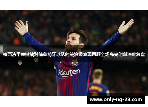 梅西法甲关键战对阵葡萄牙球队的统治级表现回顾全场高光时刻深度复盘