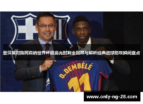 登贝莱对阵阿森纳世界杯级高光时刻全回顾与解析经典进球助攻瞬间盘点