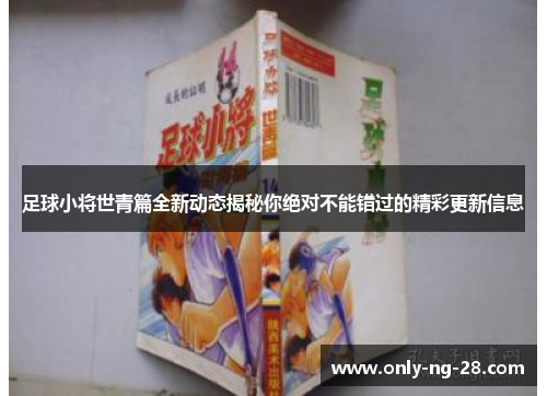 足球小将世青篇全新动态揭秘你绝对不能错过的精彩更新信息