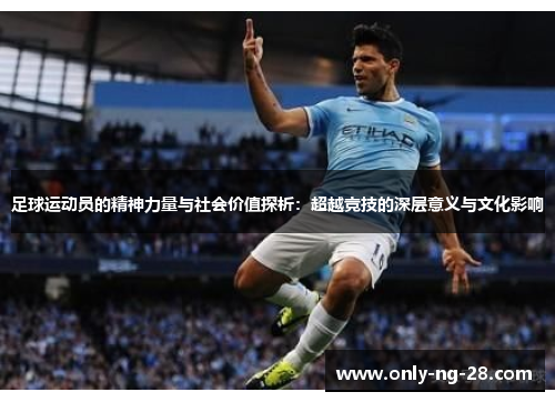 足球运动员的精神力量与社会价值探析：超越竞技的深层意义与文化影响