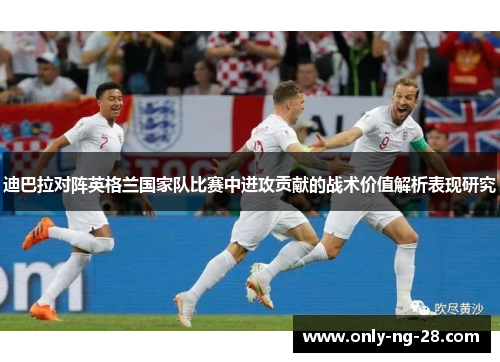 迪巴拉对阵英格兰国家队比赛中进攻贡献的战术价值解析表现研究