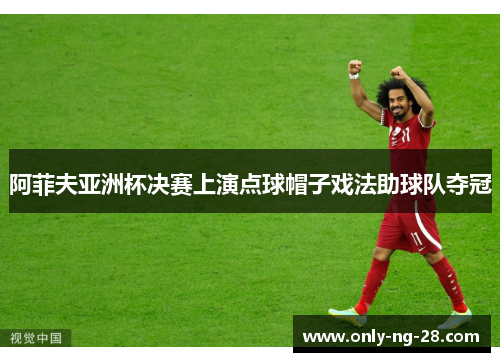 阿菲夫亚洲杯决赛上演点球帽子戏法助球队夺冠