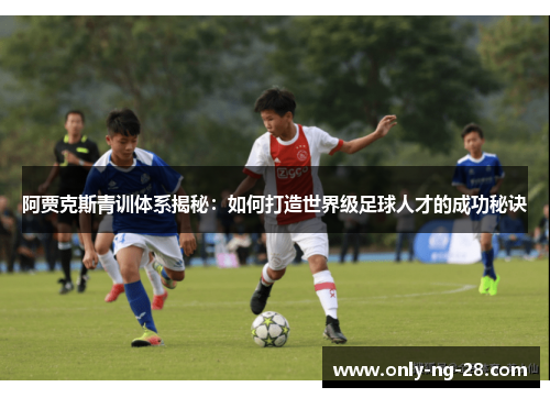阿贾克斯青训体系揭秘：如何打造世界级足球人才的成功秘诀