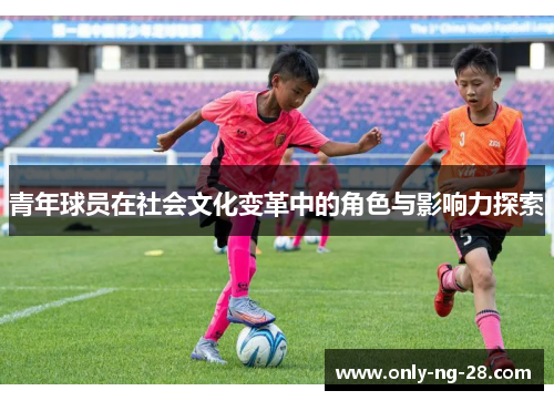青年球员在社会文化变革中的角色与影响力探索