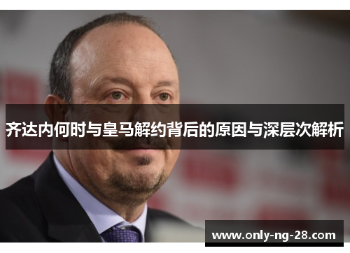 齐达内何时与皇马解约背后的原因与深层次解析 齐达内何时与皇马解约背后的原因与深层次解析